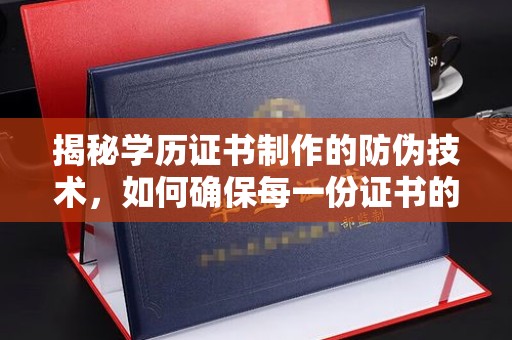 滨海揭秘学历证书制作的防伪技术，如何确保每一份证书的真实性